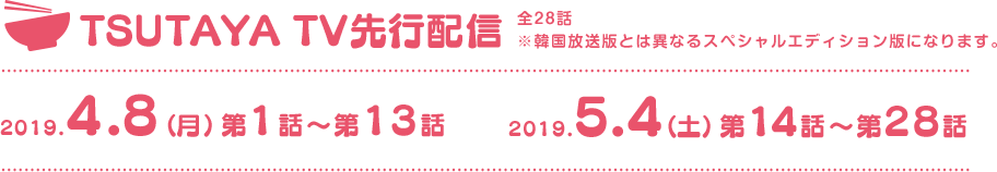 TSUTAYA TV先行配信。第1話から第13話は2019年4月8日(月)、第14話から第28話は2019.5.4(土)にリリース。