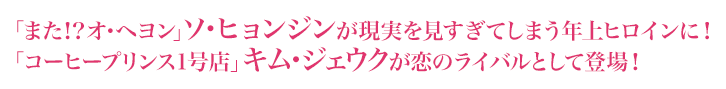 「また！？オ・ヘヨン」ソ・ヒョンジンが現実を見すぎてしまう年上ヒロインに！「コーヒープリンス1号店」キム・ジェウクが恋のライバルとして登場！