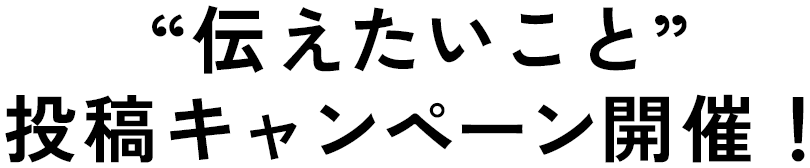 “伝えたいこと”投稿キャンペーン開催！