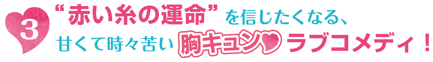 “赤い糸の運命”を信じたくなる、甘くて時々苦い胸キュンラブコメディ！