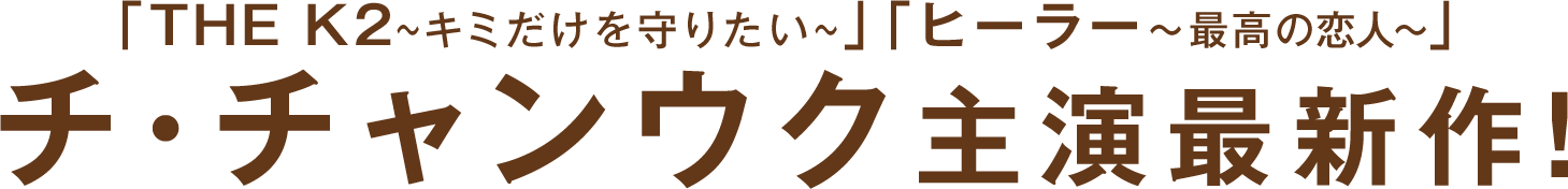 「奇皇后―ふたつの愛 涙の誓い―」「ヒーラー〜最高の恋人〜」チ・チャンウク主演最新作！