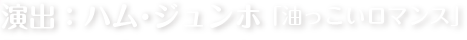 演出：ハム・ジュンホ 「油っこいロマンス」