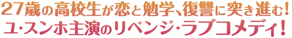27歳の高校生が恋と勉学、復讐に突き進む!ユ・スンホ主演のリベンジ・ラブコメディ！