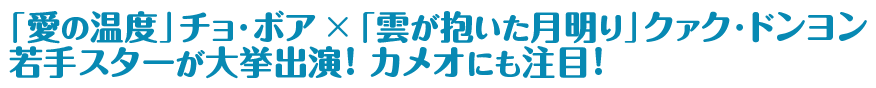 「愛の温度」チョ・ボア×「雲が抱いた月明り」クァク・ドンヨン　若手スターが大挙出演！ カメオにも注目！