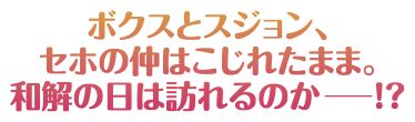 ボクスとスジョン、セホの仲はこじれたまま。和解の日は訪れるのか―！？