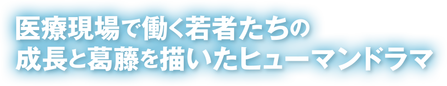 医療現場で働く若者たちの成長と葛藤を描いたヒューマンドラマ