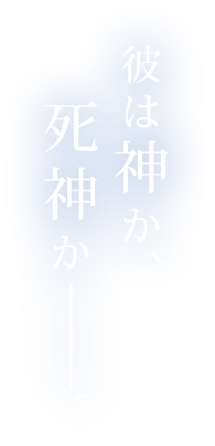 彼は神か、死神かー。