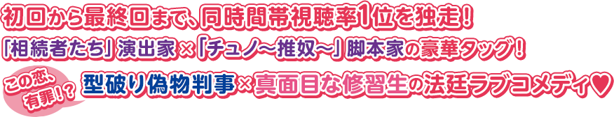 “初回から最終回まで、同時間帯視聴率1位を独走！「相続者たち」演出家×「チュノ～推奴～」脚本家の豪華タッグ！この恋、有罪！？ 型破り偽物判事×真面目な修習生の法廷ラブコメディ♥