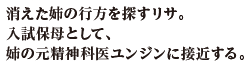 消えた姉の行方を探すリサ。入試保母として、姉の元精神科医ユンジンに接近する。