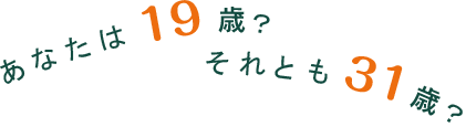 あなたは19歳？　それとも31歳？