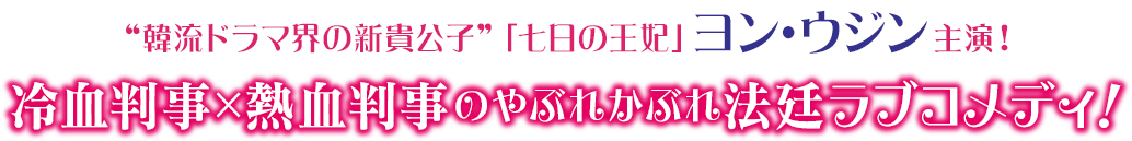 “韓流ドラマ界の新貴公子”「七日の王妃」ヨン・ウジン主演！ 冷血判事×熱血判事のやぶれかぶれ法廷ラブコメディ！