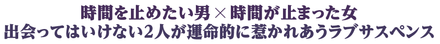 時間を止めたい男╳時間が止まった女 出会ってはいけない２人が運命的に惹かれあうラブサスペンス