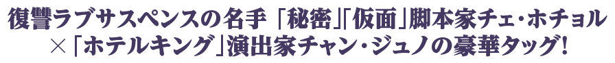 復讐ラブサスペンスの名手 「秘密」「仮面」脚本家チェ・ホチョル╳「ホテルキング」演出家チャン・ジュノの豪華タッグ！