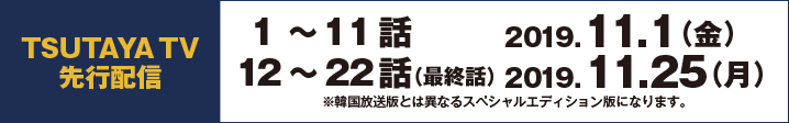 1～10話　2019.10.2 （水）　11～20話　2019.11.4 （月）　21～最終話　2019.11.25 （月）※韓国放送版とは異なるスペシャルエディション版になります。