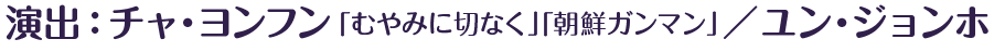 演出：チャ・ヨンフン「むやみに切なく」「朝鮮ガンマン」／ユン・ジョンホ