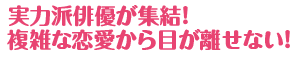 実力派俳優が集結！複雑な恋愛から目が離せない！