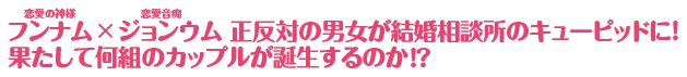 フンナム × ジョンウム 正反対の男女が結婚相談所のキューピッドに！ 果たして何組のカップルが誕生するのか⁉