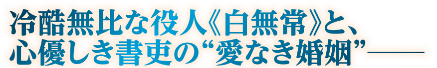 冷酷無比な役人《白無常》と、心優しき書吏の“愛なき婚姻”―