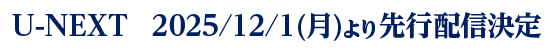 U-NEXT　2025/12/1(月)より先行配信決定