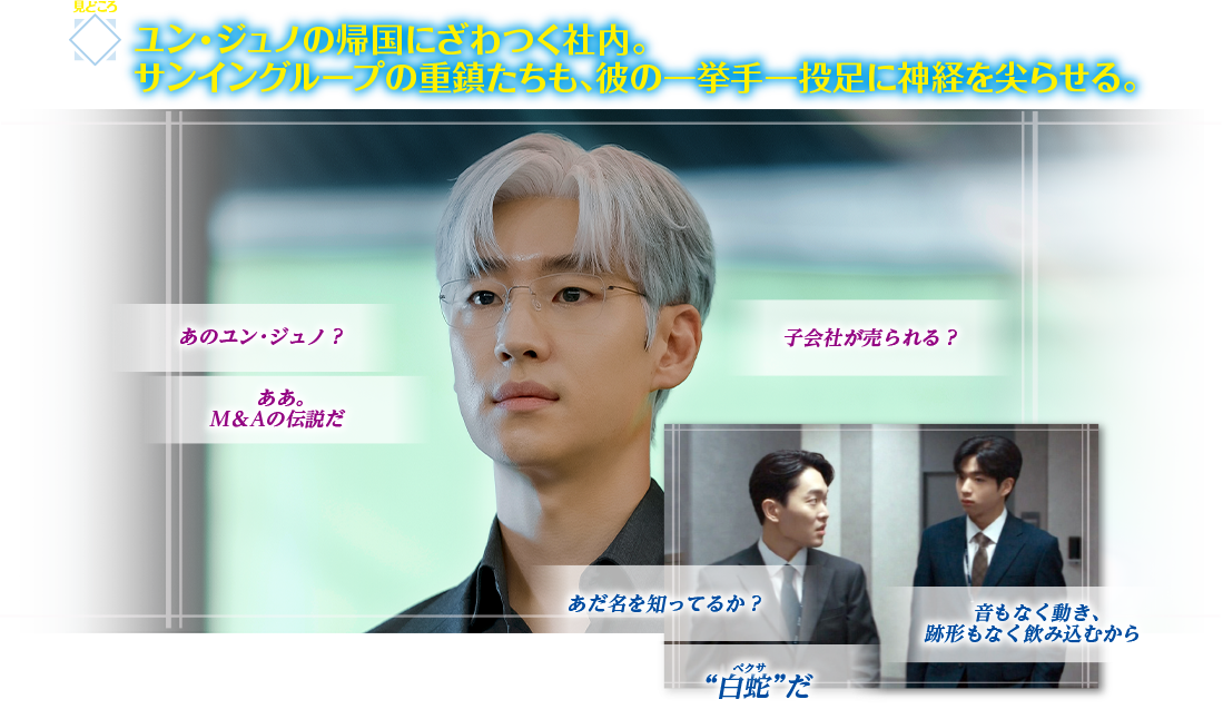 見どころ1　ユン・ジュノの帰国にざわつく社内。サンイングループの重鎮たちも、彼の一挙手一投足に神経を尖らせる。