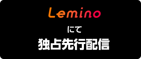 Leminoにて独占先行配信