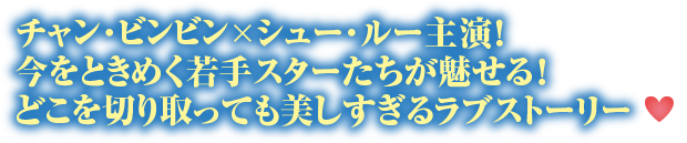 チャン・ビンビン × シュー・ルー主演！今をときめく若手スターたちが魅せる！どこを切り取っても美しすぎるラブストーリー♥