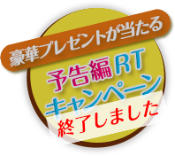 豪華プレゼントが当たる 予告編RTキャンペーンは終了しました