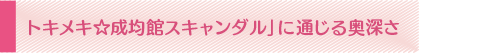 「トキメキ☆成均館スキャンダル」に通じる奥深さ