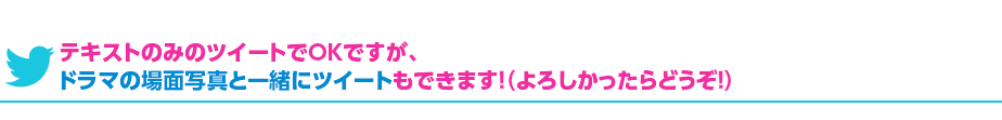 テキストのみのツイートでＯＫですが、ドラマの場面写真と一緒にツイートもできます！（よろしかったらどうぞ！）