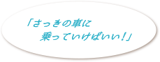 「さっきの車に乗っていけばいい！」