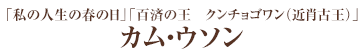 「私の人生の春の日」「百済の王　クンチョゴワン（近肖古王）」カム・ウソン