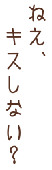 ねえ、キスしない？