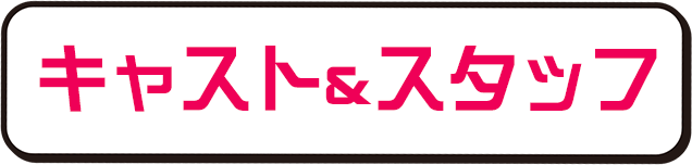 キャスト&スタッフ