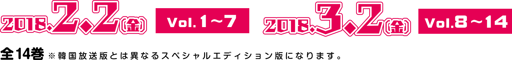 vol1〜7…2018.2.2(金)、vol8〜14…2018.3.2(金)