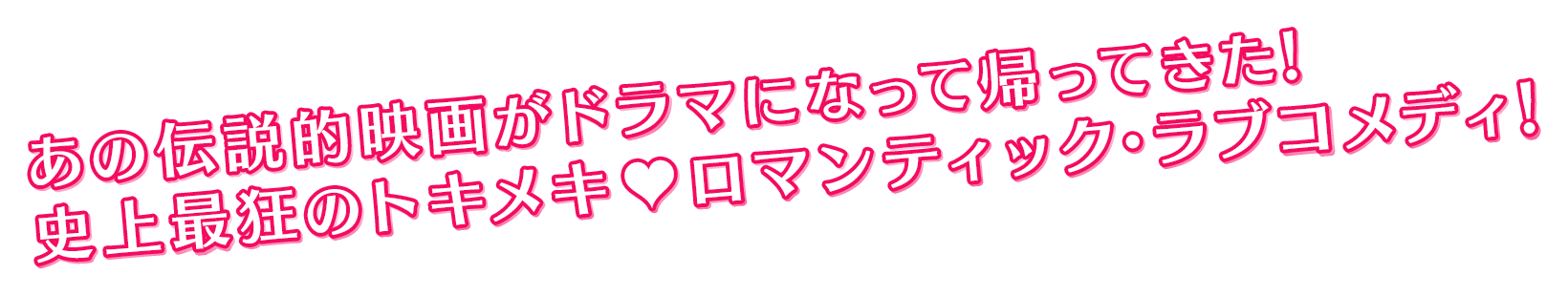 あの伝説的映画がドラマになって帰ってきた！史上最狂のトキメキロマンティック、ラブコメディ！