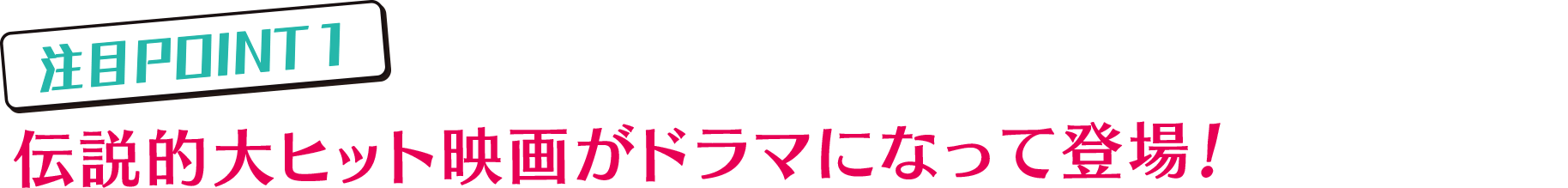 注目POINT1…伝説的大ヒット映画がドラマになって登場！