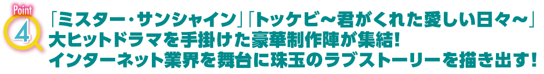 POINT4　「ミスター・サンシャイン」「トッケビ～君がくれた愛しい日々～」大ヒットドラマを手掛けた豪華制作陣が集結！インターネット業界を舞台に珠玉のラブストーリーを描き出す！