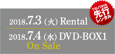2018.7.3（火）Rental TSUTAYA先行レンタル　2018.7.4（水）DVD-BOX 1 On Sale