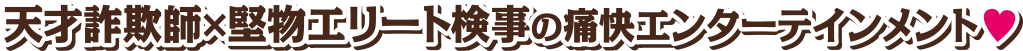 天才詐欺師×堅物エリート検事の痛快エンターテインメント