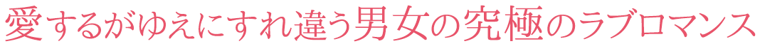 愛するがゆえにすれ違う男女の究極のラブロマンス