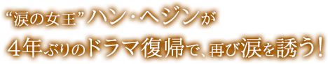 “涙の女王”ハン・へジンが4年ぶりのドラマ復帰で、再び涙を誘う！