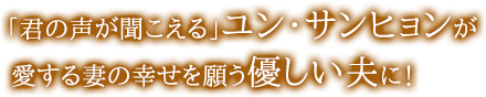 「君の声が聞こえる」ユン・サンヒョンが愛する妻の幸せを願う優しい夫に！