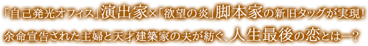 「自己発光オフィス」演出家×「欲望の炎」脚本家の新旧タッグが実現！ 余命宣告された主婦と天才建築家の夫が紡ぐ、人生最後の恋とは―？